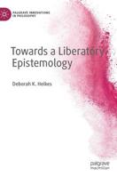 Towards a Liberatory Epistemology (Palgrave Innovations in Philosophy) 3030164845 Book Cover