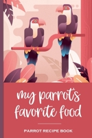 My Parrot's Favorite Food Parrot Recipe Book: Recipe book to record your parrot's favorite food recipes. Write your recipe for birdie bread, chop, birdy mash and other healthy parrot bird food 1696185033 Book Cover
