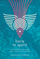 Here in Spirit: Knowing the Spirit Who Creates, Sustains, and Transforms Everything 0830845445 Book Cover