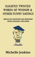 Slightly Twisted Words of Wisdom & Other Funny Sayings 0967979528 Book Cover