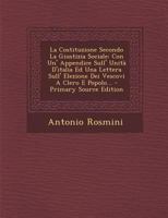 La Costituzione Secondo La Giustizia Sociale: Con Un' Appendice Sull' Unità D'italia Ed Una Lettera Sull' Elezione Dei Vescovi A Clero E Popolo... 1015948588 Book Cover