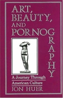 Art, Beauty, and Pornography: A Journey Through American Culture 0879753978 Book Cover