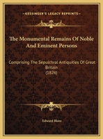 The Monumental Remains Of Noble And Eminent Persons: Comprising The Sepulchral Antiquities Of Great Britain 112090563X Book Cover