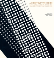 A Constructive Vision: Latin American Abstract Art from the Coleccin Patricia Phelps de Cisneros 0982354401 Book Cover
