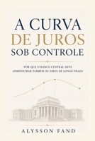 A CURVA DE JUROS SOB CONTROLE: Por que o Banco Central deve administrar também os juros de longo prazo (Portuguese Edition) B0HFG4W987 Book Cover