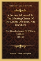 A Lecture Addressed To The Laboring Classes Of The County Of Sussex, And Elsewhere: Not By A Follower Of William Cobbett 1436736021 Book Cover