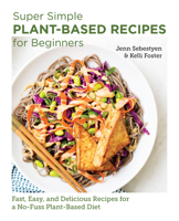 Super Simple Plant-Based Recipes for Beginners: Fast, Easy, and Delicious Recipes for a No-Fuss Plant-Based Diet 0760383626 Book Cover