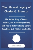 The Life and Legacy of Charles Q. Brown Jr: The Untold Story of Power, Politics, and a Shocking Military Exit—How a History-Making General Redefined U.S. Military Leadership B0DY81J5RS Book Cover