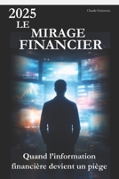 2025 Le mirage financier: Quand l'information financière devient un piège (French Edition) B0GJQJ3BZF Book Cover