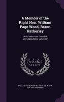 A Memoir of the Right Hon. William Page Wood, Baron Hatherley: With Selections from His Correspondence Volume 2 1347252177 Book Cover