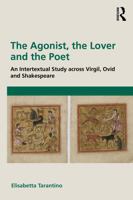 The Agonist, the Lover and the Poet: An Intertextual Study across Virgil, Ovid and Shakespeare 1032822570 Book Cover