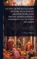 Le vite de'più eccellenti pittori, scultori ed architettori. Con nuove annotazioni e commenti di Gaetano Milanesi (Italian Edition) 1024065952 Book Cover