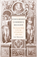 Scholarship, Commerce, Religion: The Learned Book in the Age of Confessions, 1560-1630 0674062086 Book Cover