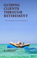 Guiding Clients Through Retirement: Tools for a Smooth Exit and Group Referrals B0DK675LN8 Book Cover