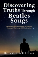 Discovering Truths Through Beatles Songs: Finding Hidden Spiritual Treasures Through The Songs Of The Beatles 1662860757 Book Cover