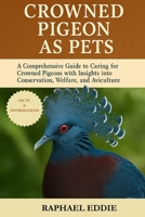 CROWNED PIGEON AS PETS: A Comprehensive Guide to Caring for Crowned Pigeons with Insights into Conservation, Welfare, and Aviculture B0FSR8TZQP Book Cover