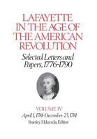 Lafayette in the Age of the American Revolution, Selected Letters and Papers, 1776-1790: Volume IV 0801415764 Book Cover