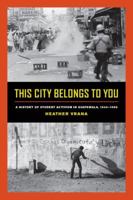 This City Belongs to You: A History of Student Activism in Guatemala, 1944-1996 0520292227 Book Cover