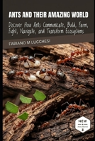 ANTS AND THEIR AMAZING WORLD: Discover How Ants Communicate, Build, Farm, Fight, Navigate, and Transform Ecosystems B0HM6RRWX7 Book Cover