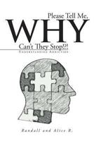 Please Tell Me, Why Can't They Stop!?!: Understanding Addiction 1491824344 Book Cover