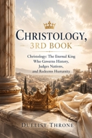 Christology, 3rd Book: The Sovereignty of Christ over Creation, Kingdoms, and the Human Heart B0HC2JFBTR Book Cover