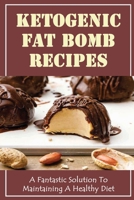 Ketogenic Fat Bomb Recipes: A Fantastic Solution To Maintaining A Healthy Diet B09SP44VTG Book Cover