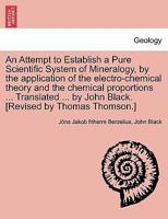 An Attempt to Establish a Pure Scientific System of Mineralogy: By the Application of the Electro-Chemical Theory and the Chemical Proportions 1241512264 Book Cover