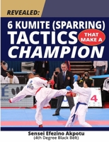 Revealed: 6 Kumite (Sparring) Tactics That Make A Champion: Become The Best In Karate B0BNGZGRB9 Book Cover