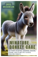 MINATURE DONKEY CARE: Key Points In Buying, Grooming, Housing, Feeding, Health And Tips To Raise Miniature Donkeys B0CW1BDF6W Book Cover