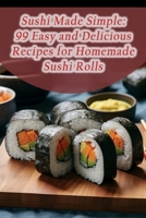 Sushi Made Simple: 99 Easy and Delicious Recipes for Homemade Sushi Rolls B0CJL3HMW2 Book Cover