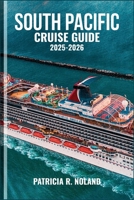 SOUTH PACIFIC CRUISE GUIDE 2025-2026: Unforgettable Voyages Through Tropical Islands, Vibrant Cultures, and Hidden Wonders by Sea B0FR4HVJ43 Book Cover