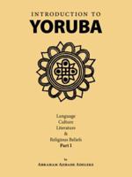 Introduction to Yoruba: Language, Culture, Literature & Religious Beliefs Part I 1412085314 Book Cover