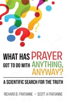 What Has Prayer Got To Do With Anything, Anyway?: A Scientific Search For The Truth B0FK1ZWN29 Book Cover