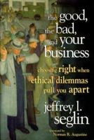 The Good, the Bad, and Your Business: Choosing Right When Ethical Dilemmas Pull You Apart 0978689933 Book Cover