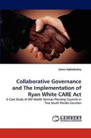 Collaborative Governance and The Implementation of Ryan White CARE Act: A Case Study of HIV Health Services Planning Councils in Two South Florida Counties 3838346998 Book Cover