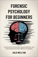 Forensic Psychology for Beginners: Unlocking the Criminal Mind, Exploring Behavior and Understanding the Science Behind Investigation B0FF2CCDW4 Book Cover