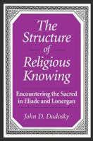 The Structure of Religious Knowing: Encountering the Sacred in Eliade and Lonergan 0791460614 Book Cover