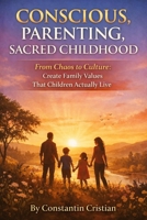 Conscious Parenting, Sacred Childhood : From Chaos to Culture, Create Family Values That Children Actually Live B0GKY7ZF1F Book Cover