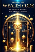 Unlocking Your Wealth Code The Science of Happiness and Financial Freedom B0F23GVS46 Book Cover