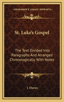 St. Luke's Gospel: The Text Divided Into Paragraphs, and Arranged Chronologically with Notes, by J. Davies. (Local Exam. Manual). 0548292183 Book Cover