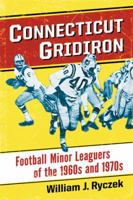 Connecticut Gridiron: Football Minor Leaguers of the 1960s and 1970s 0786478330 Book Cover