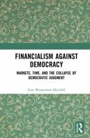 Financialism Against Democracy: Markets, Time, and the Collapse of Democratic Judgment 1041283253 Book Cover