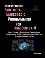 Understanding Bare-Metal Embedded C Programming for ARM Cortex-M: Learn Firmware Development, Register-Level Programming, RTOS, Peripheral Drivers, DMA and Embedded System Design B0H17HWD4L Book Cover