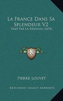 La France Dans Sa Splendeur V2: Tant Par La Reunion (1674) 1166064115 Book Cover