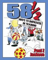 58 1/2 Ways to Improvise in Training: Improvisation Games and Activities for Workshops, Courses and Team Meetings 1904424147 Book Cover