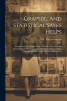 Graphic And Statistical Sales Helps: Comparative And Statistical Data For Sales Executives On Manufacturing, Wholesaling, And Retailing--charts, Graphs And Special Maps Which Visualize Selling Facts 1022647245 Book Cover