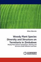 Woody Plant Species Diversity and Structure on Termitaria in Zimbabwe: Woody Plant Species Composition, Diversity and Structure Under Different Land Uses 3838378458 Book Cover