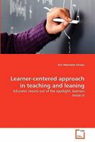 Learner-centered approach in teaching and leaning: Educator moves out of the spotlight; learners move in 3639353013 Book Cover