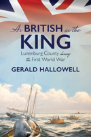 As British As the King : Lunenburg County During the First World War 1771087722 Book Cover