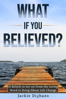 What if you Believed?: 31 Beliefs to Act on From the Living Word to Bring About Life Change B0BW2C3DB6 Book Cover